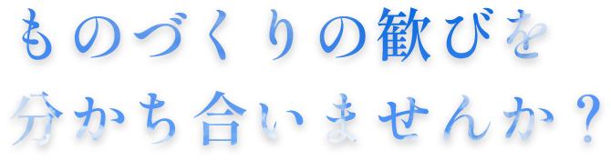 ものづくりの歓びを分かち合いませんか？